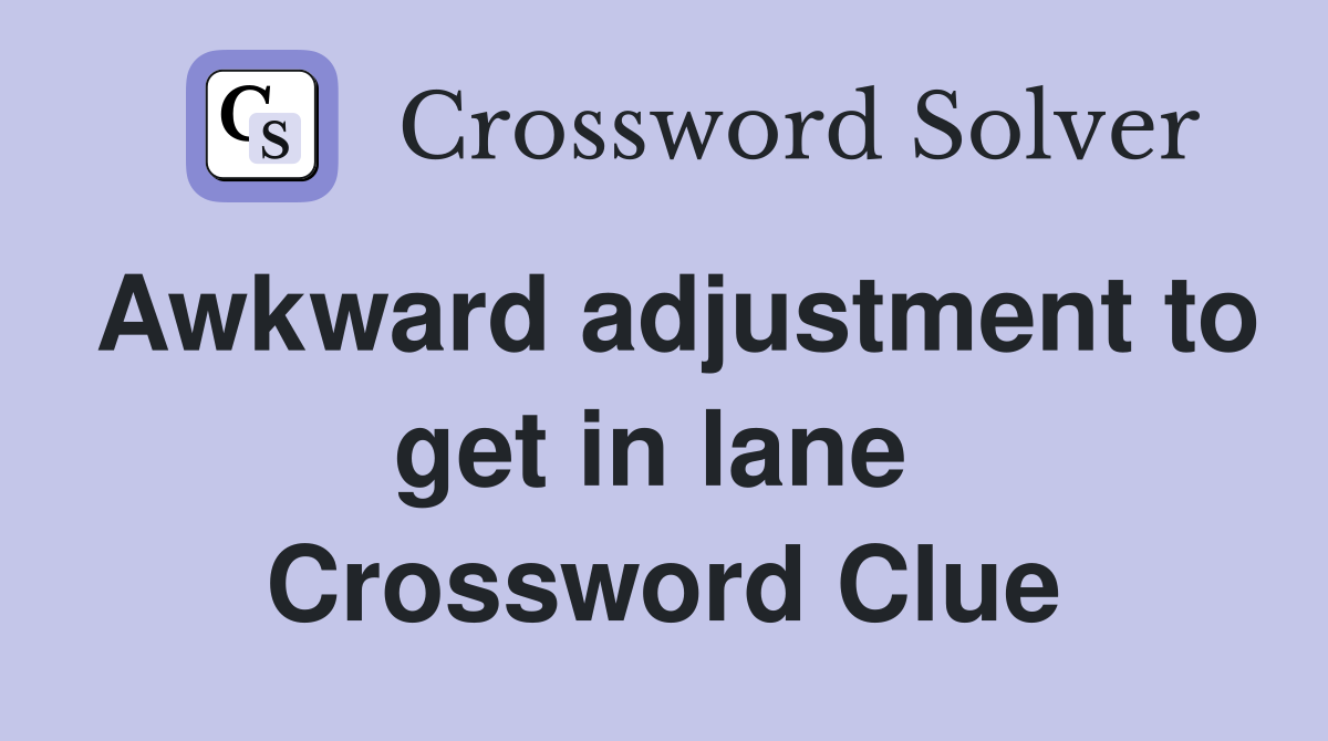 Awkward adjustment to get in lane  Crossword Clue