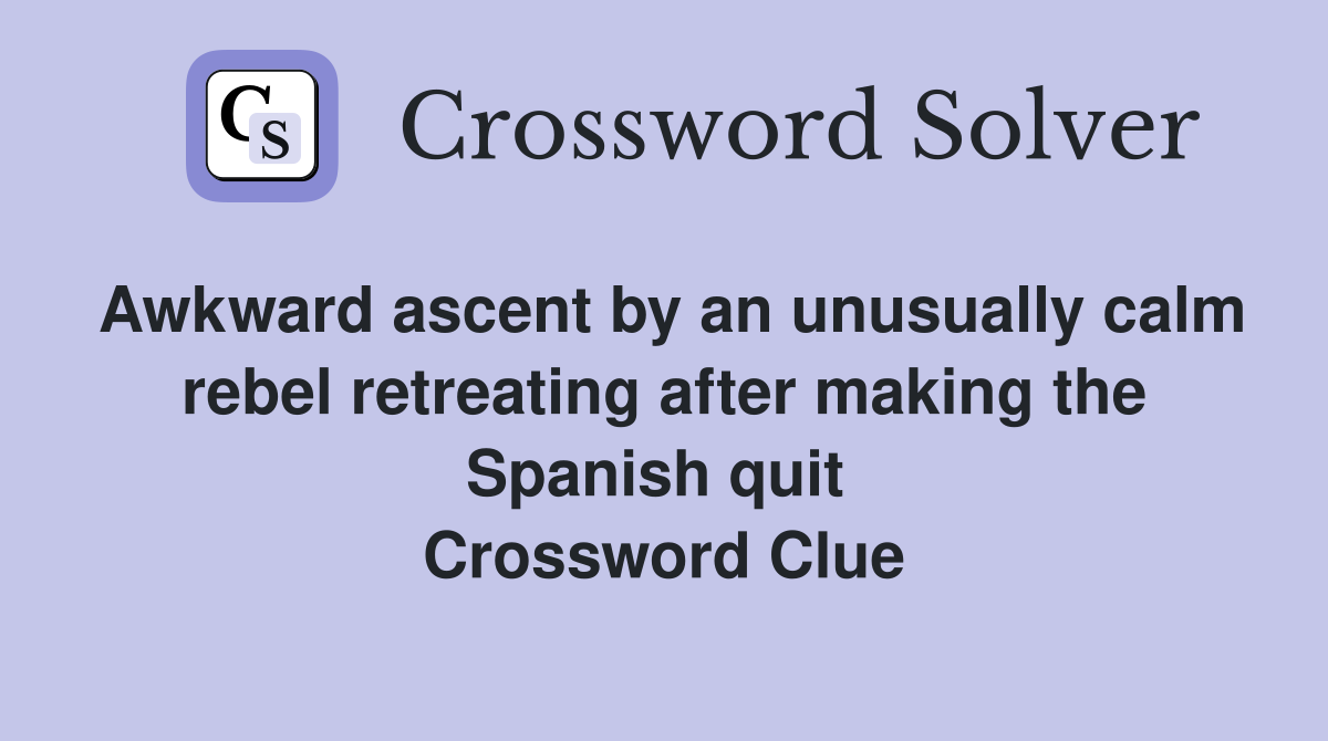 Awkward ascent by an unusually calm rebel retreating after making the Spanish quit  Crossword Clue
