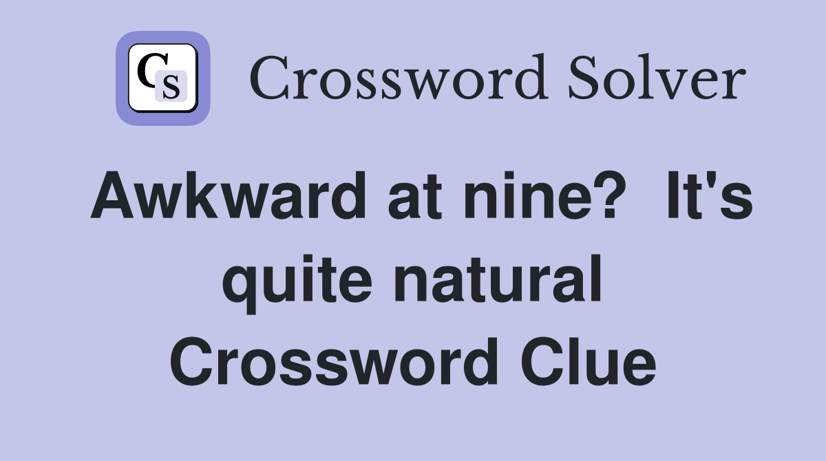 Awkward at nine?  It's quite natural Crossword Clue