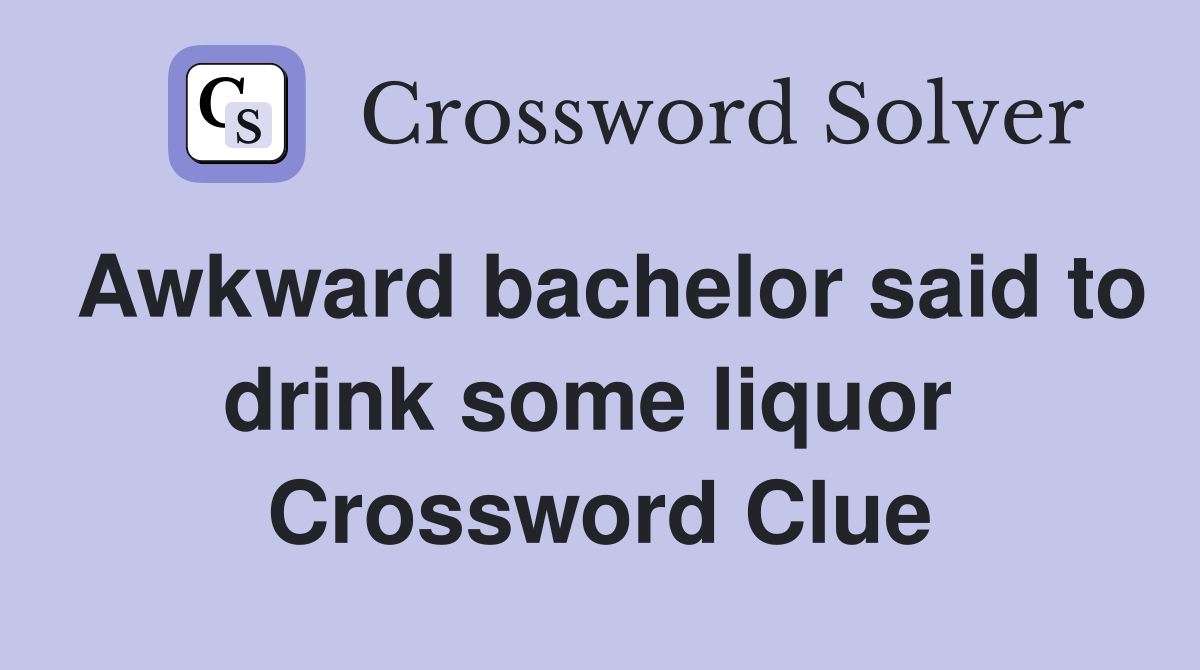 Awkward bachelor said to drink some liquor  Crossword Clue