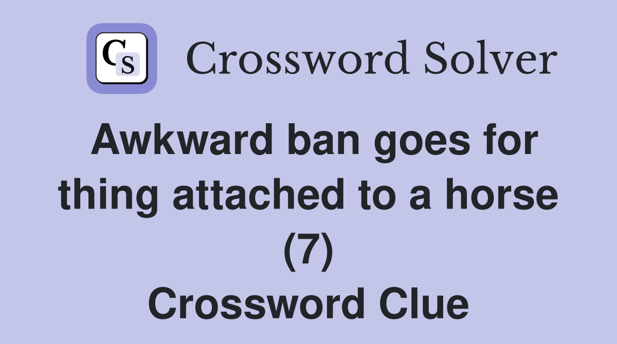 Awkward ban goes for thing attached to a horse (7) Crossword Clue