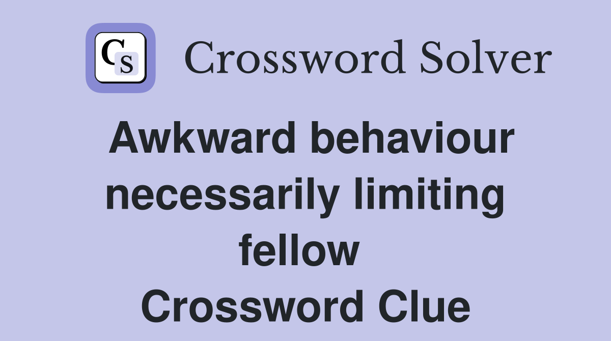 Awkward behaviour necessarily limiting fellow  Crossword Clue