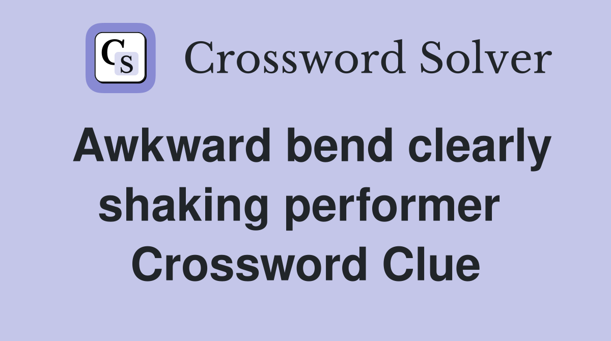 Awkward bend clearly shaking performer  Crossword Clue