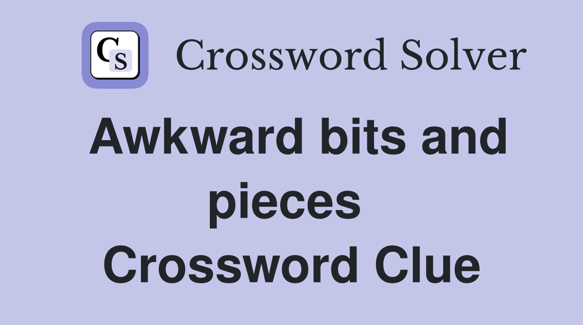 Awkward bits and pieces  Crossword Clue