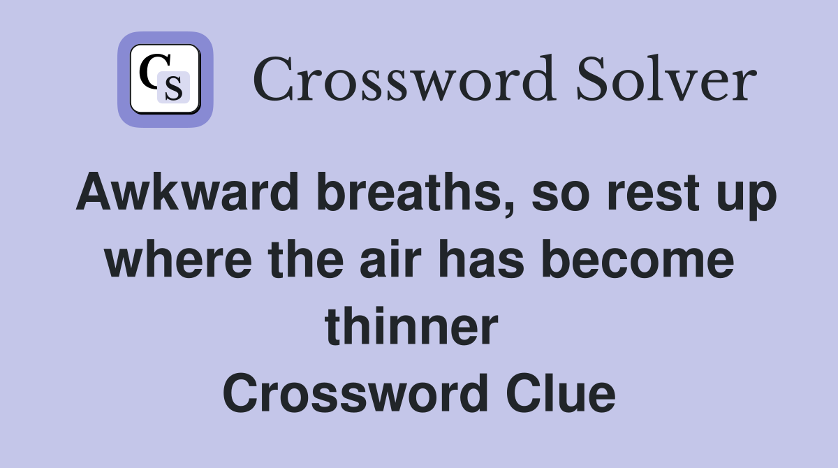 Awkward breaths, so rest up where the air has become thinner  Crossword Clue