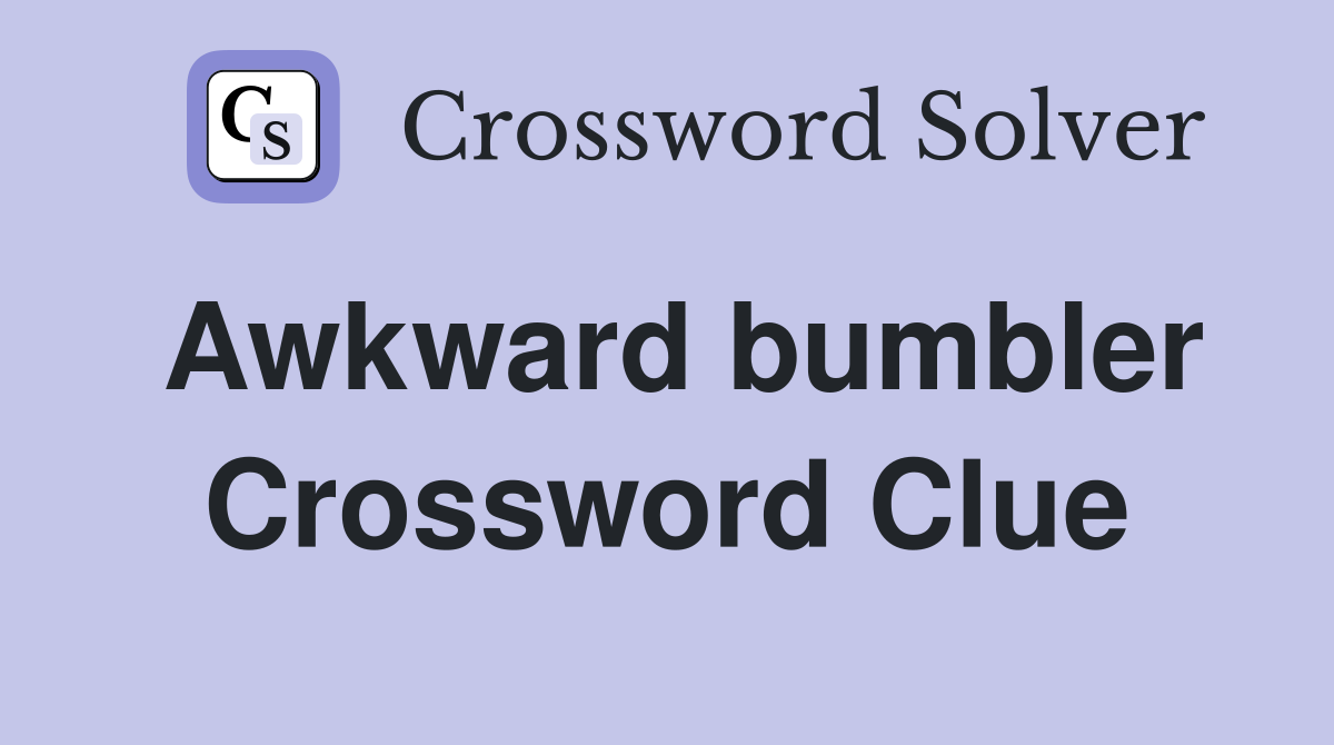 Awkward bumbler Crossword Clue