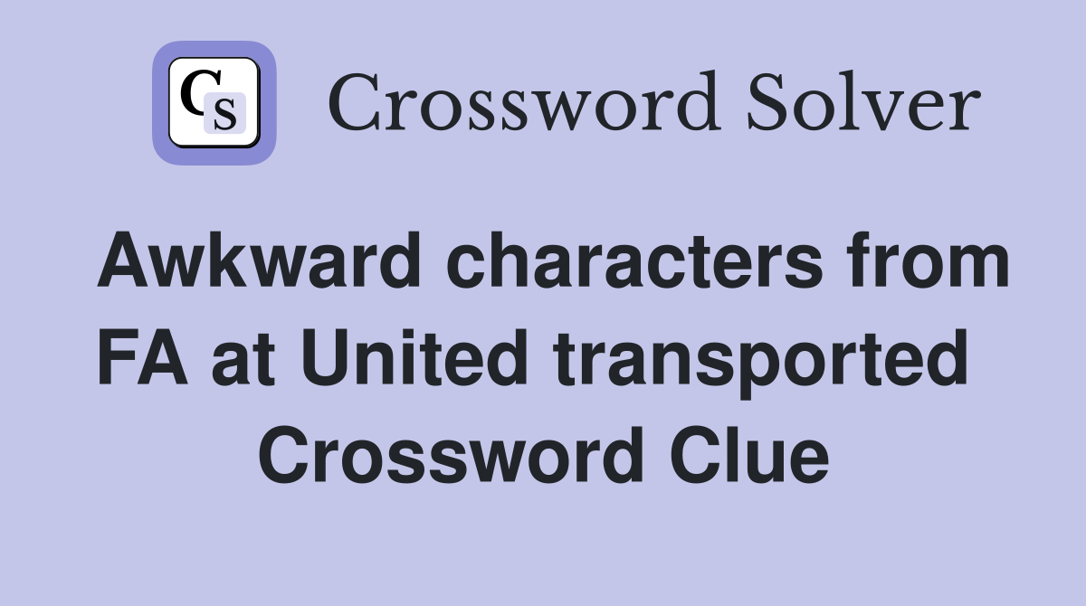 Awkward characters from FA at United transported  Crossword Clue