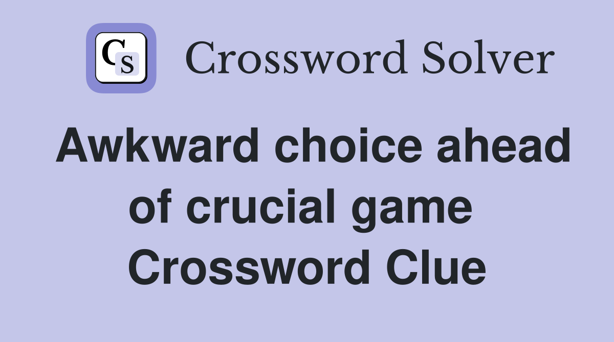 Awkward choice ahead of crucial game  Crossword Clue