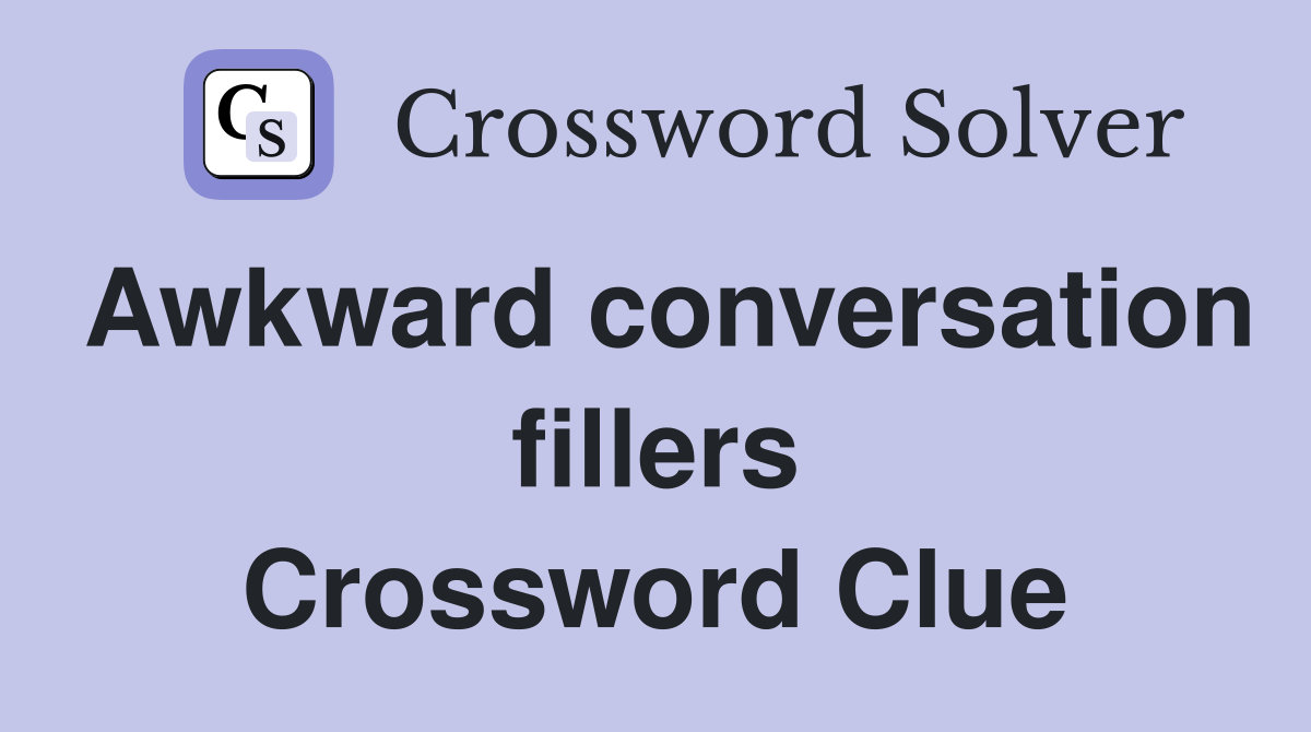 Awkward conversation fillers Crossword Clue