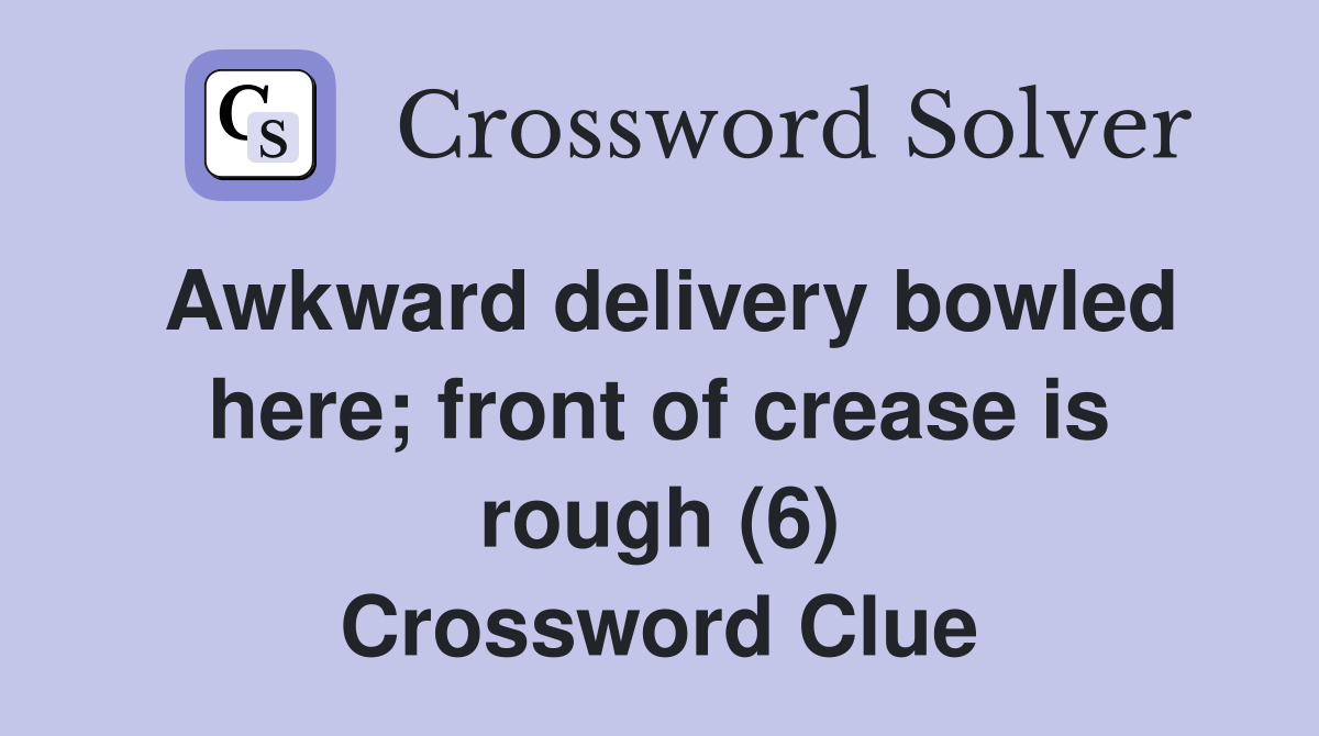 Awkward delivery bowled here; front of crease is rough (6) Crossword Clue