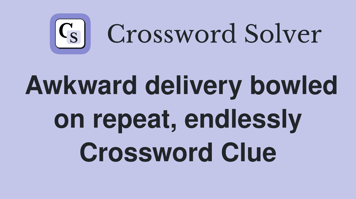 Awkward delivery bowled on repeat, endlessly Crossword Clue