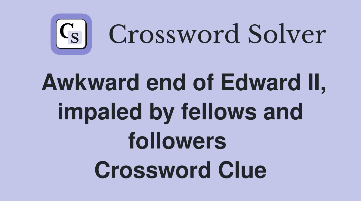 Awkward end of Edward II, impaled by fellows and followers  Crossword Clue