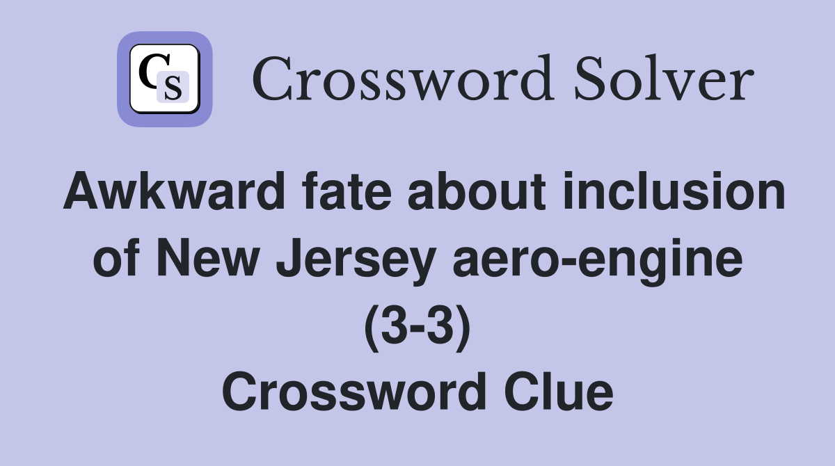 Awkward fate about inclusion of New Jersey aero-engine (3-3) Crossword Clue