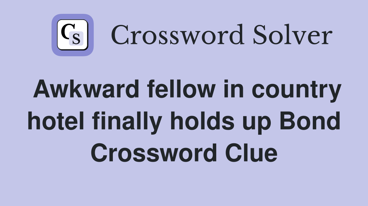 Awkward fellow in country hotel finally holds up Bond Crossword Clue