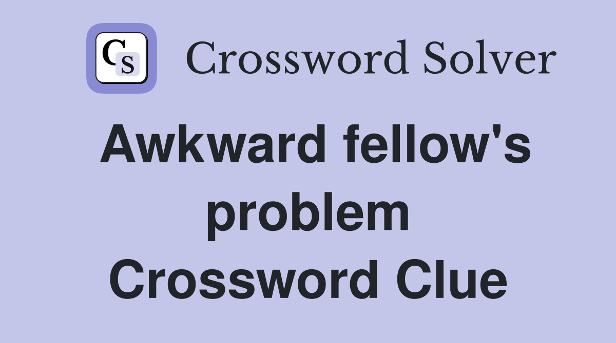 Awkward fellow's problem Crossword Clue