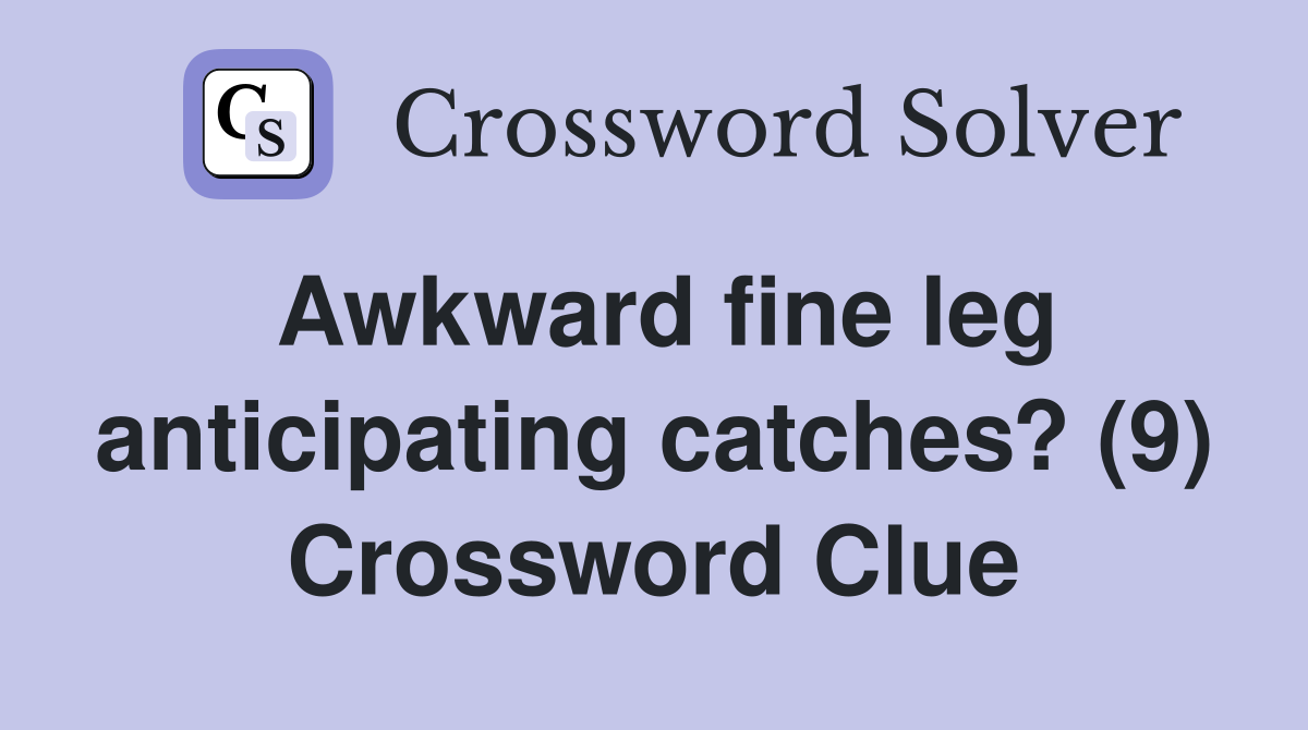 Awkward fine leg anticipating catches? (9) Crossword Clue