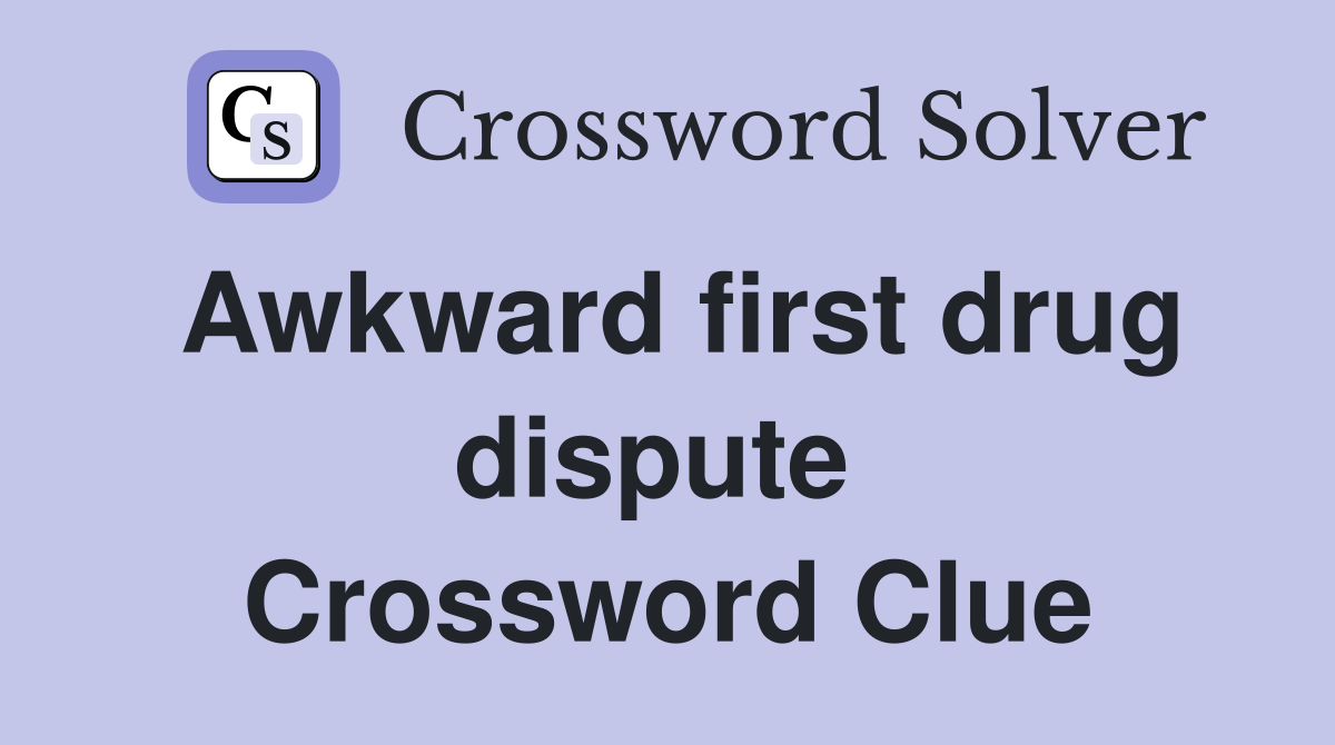 Awkward first drug dispute  Crossword Clue