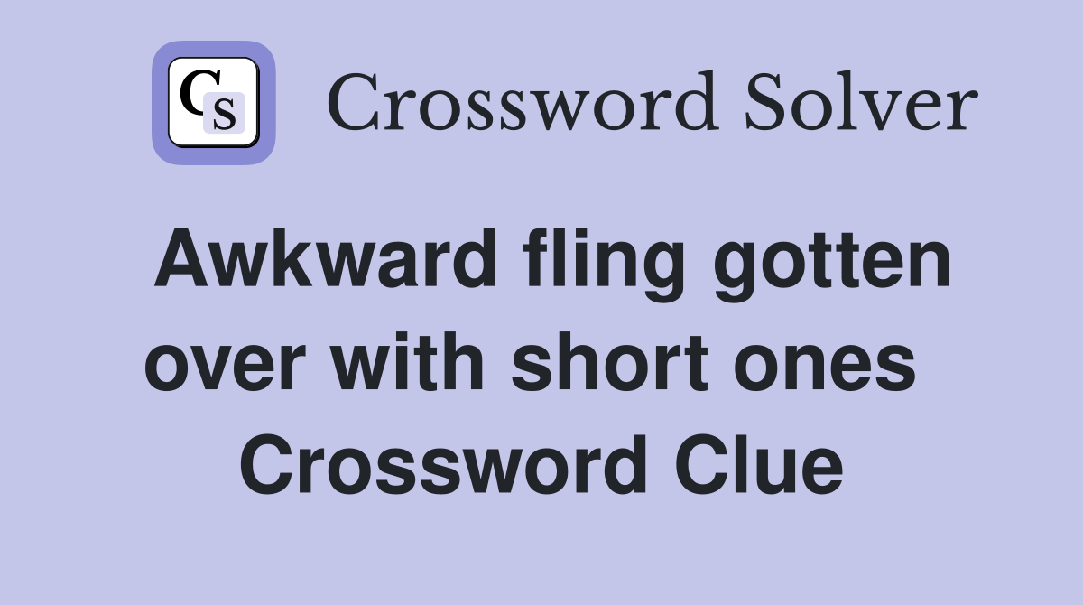 Awkward fling gotten over with short ones  Crossword Clue
