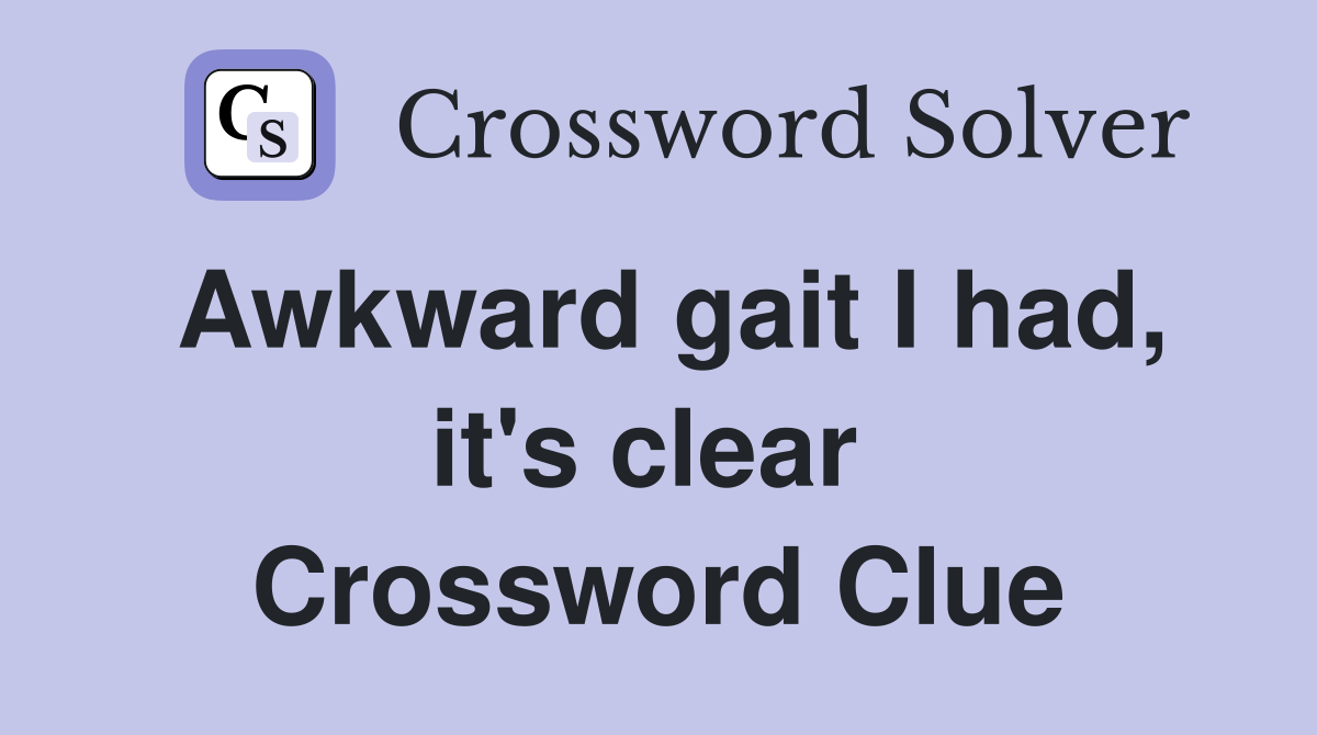 Awkward gait I had, it's clear  Crossword Clue