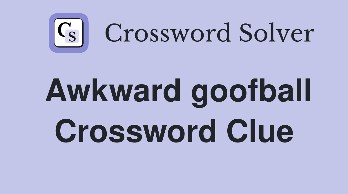 Awkward goofball Crossword Clue