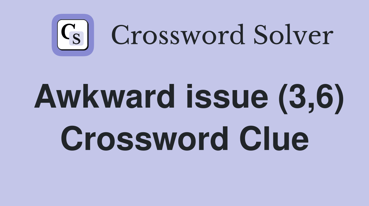 Awkward issue (3,6) Crossword Clue