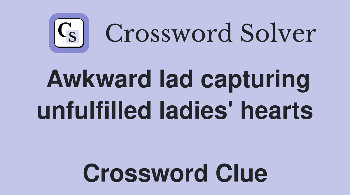 Awkward lad capturing unfulfilled ladies' hearts  Crossword Clue