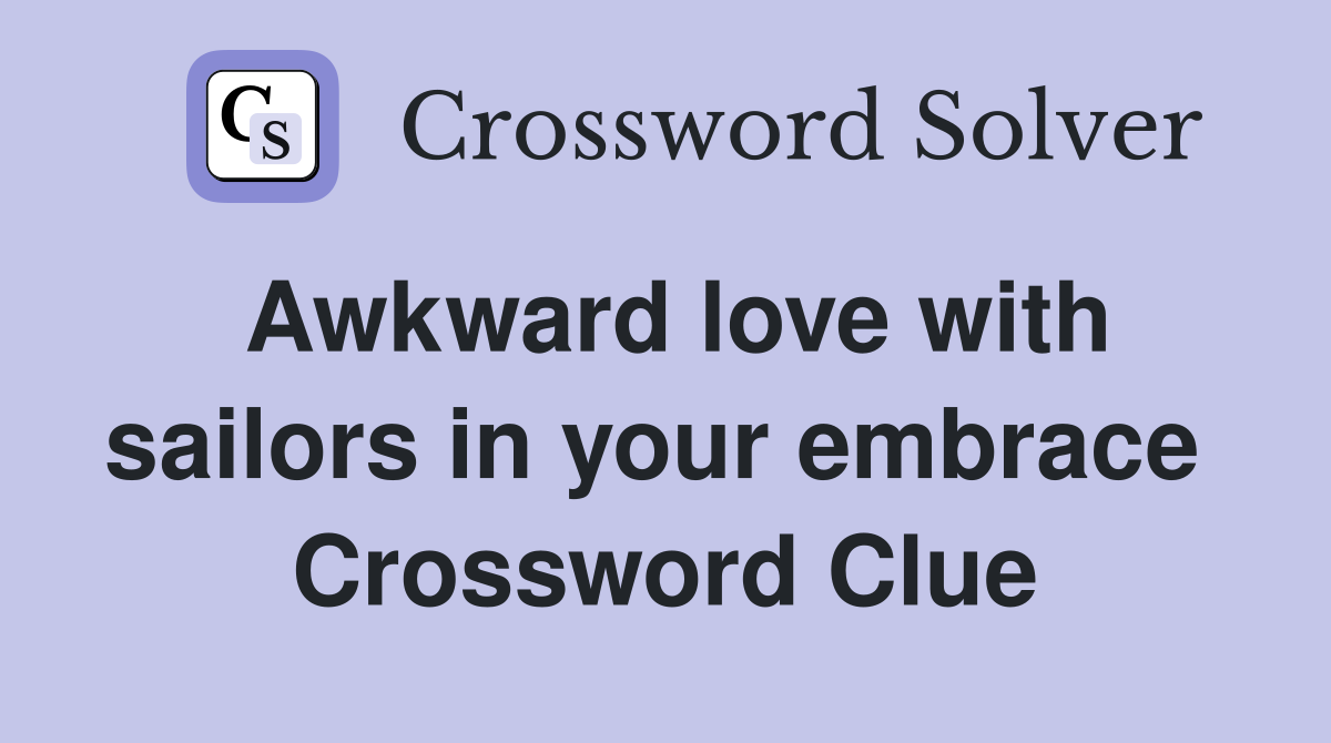 Awkward love with sailors in your embrace  Crossword Clue