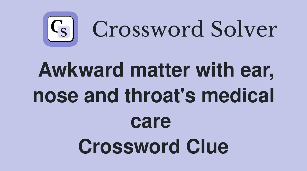 Awkward matter with ear, nose and throat's medical care  Crossword Clue