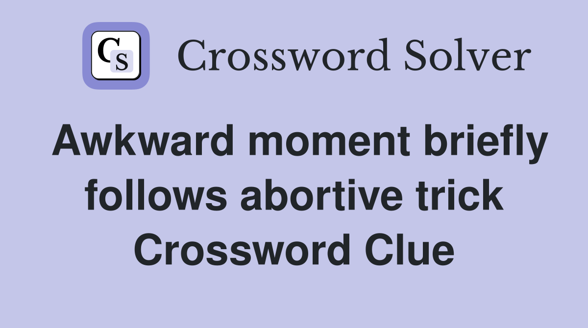 Awkward moment briefly follows abortive trick Crossword Clue