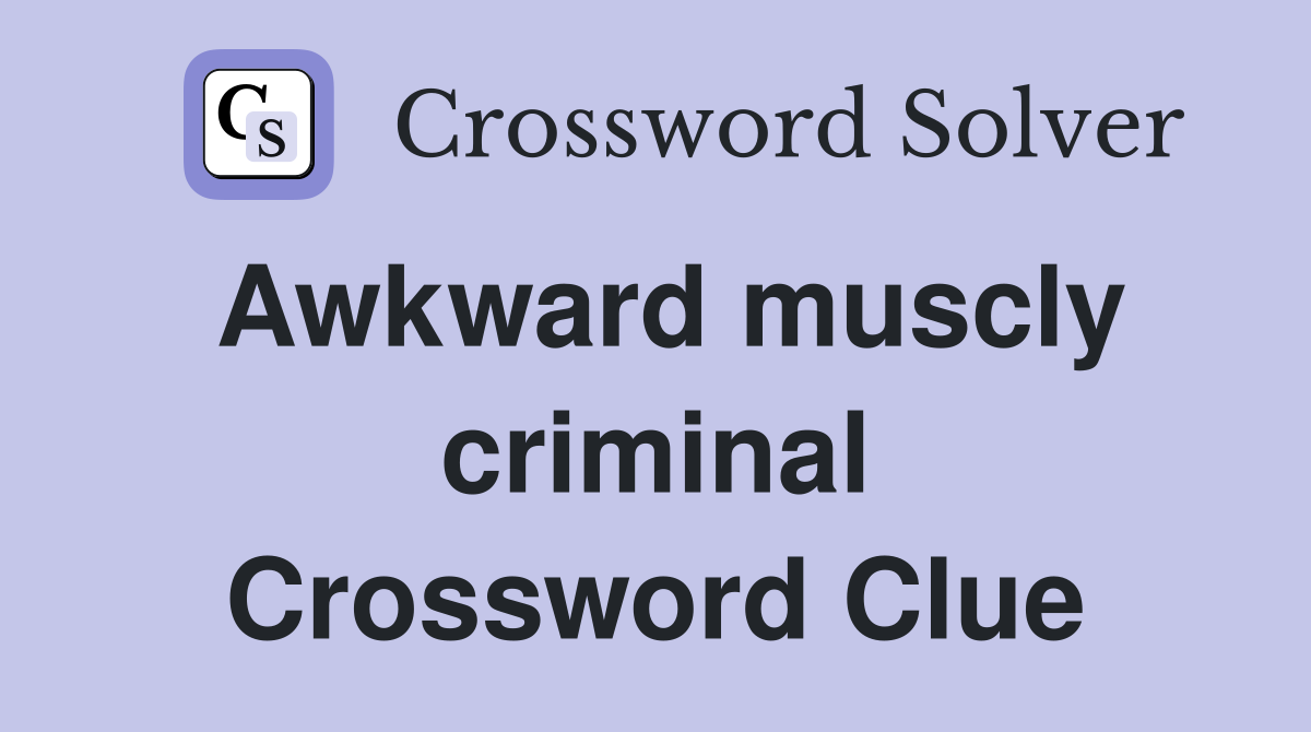 Awkward muscly criminal Crossword Clue