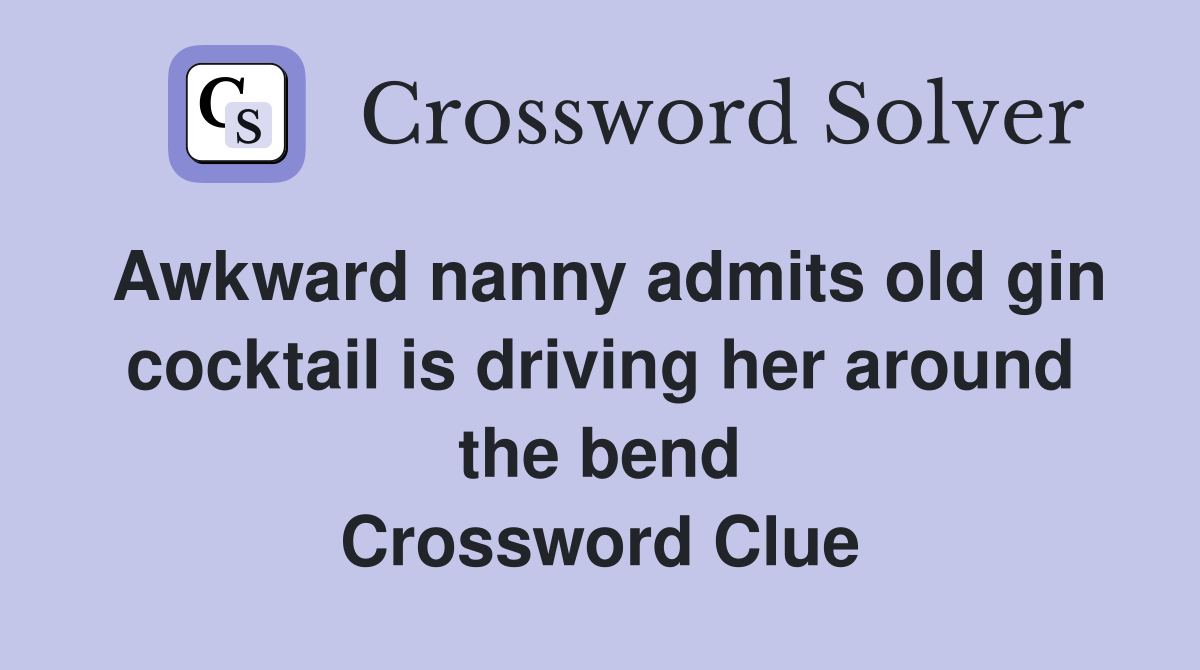 Awkward nanny admits old gin cocktail is driving her around the bend Crossword Clue
