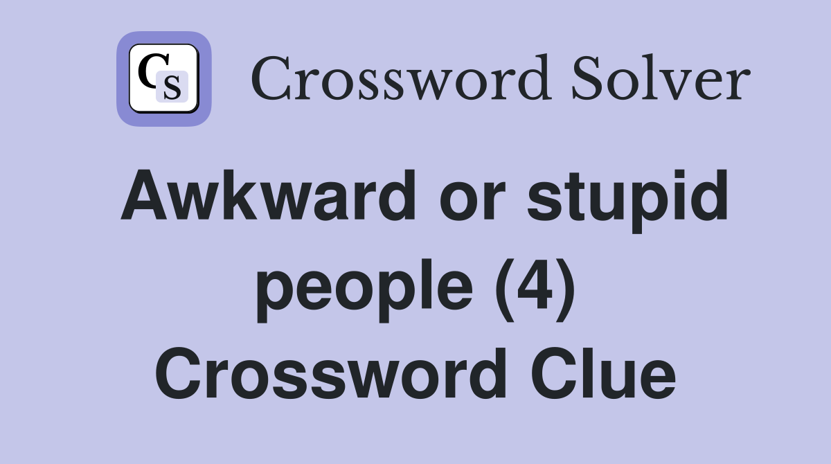 Awkward or stupid people (4) Crossword Clue