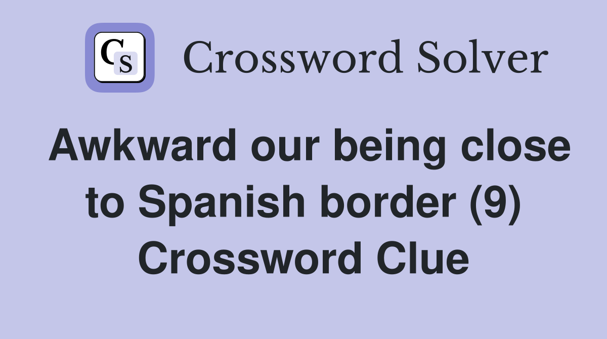 Awkward our being close to Spanish border (9) Crossword Clue