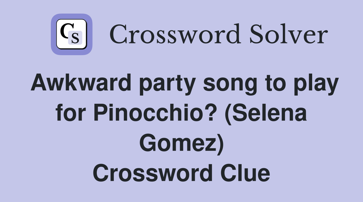 Awkward party song to play for Pinocchio? (Selena Gomez) Crossword Clue
