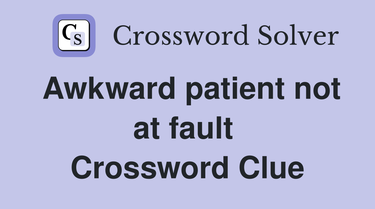 Awkward patient not at fault  Crossword Clue