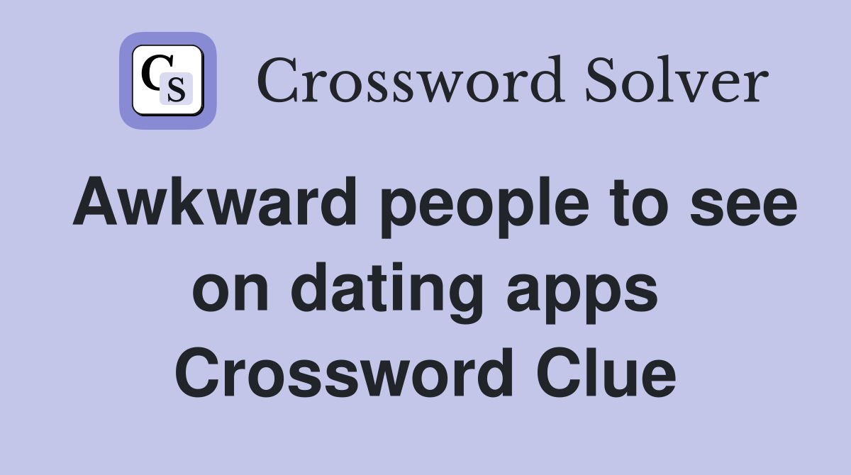 Awkward people to see on dating apps Crossword Clue