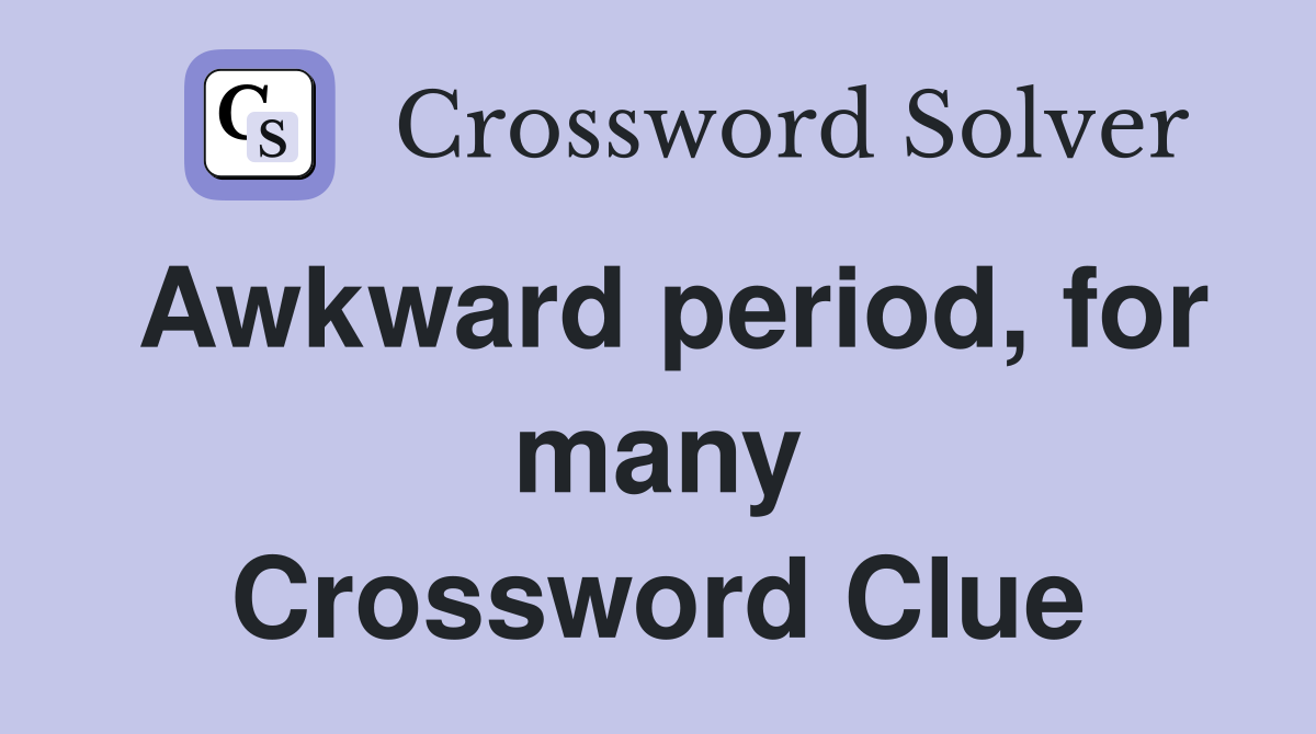 Awkward period, for many Crossword Clue