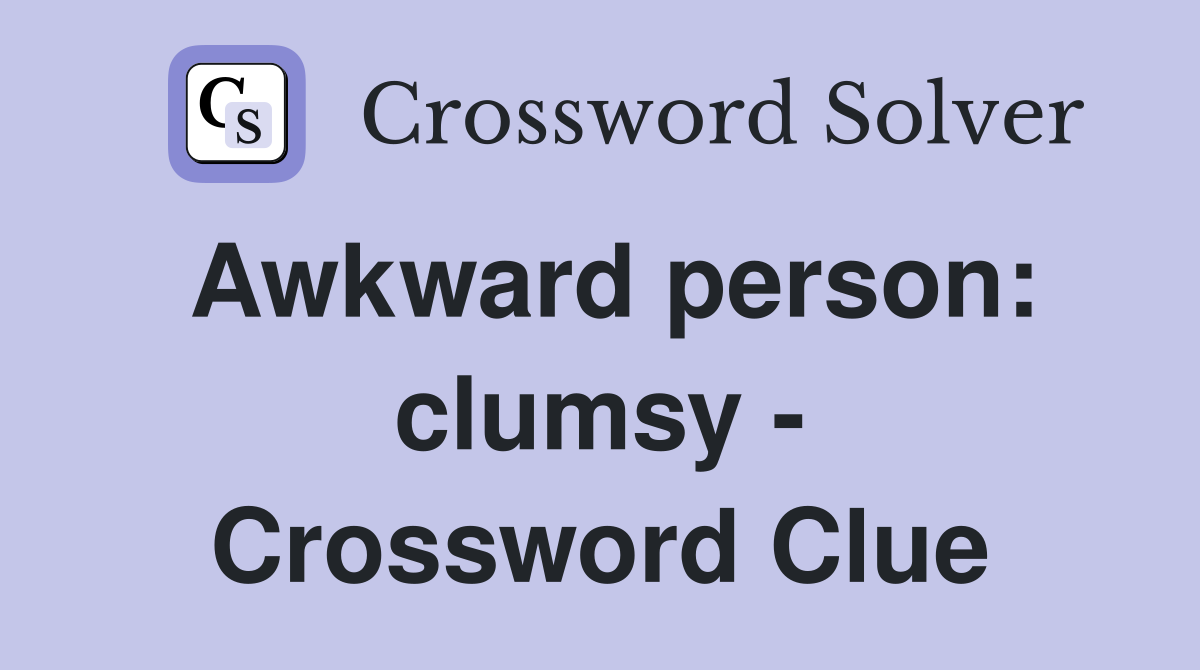 Awkward person: clumsy - Crossword Clue