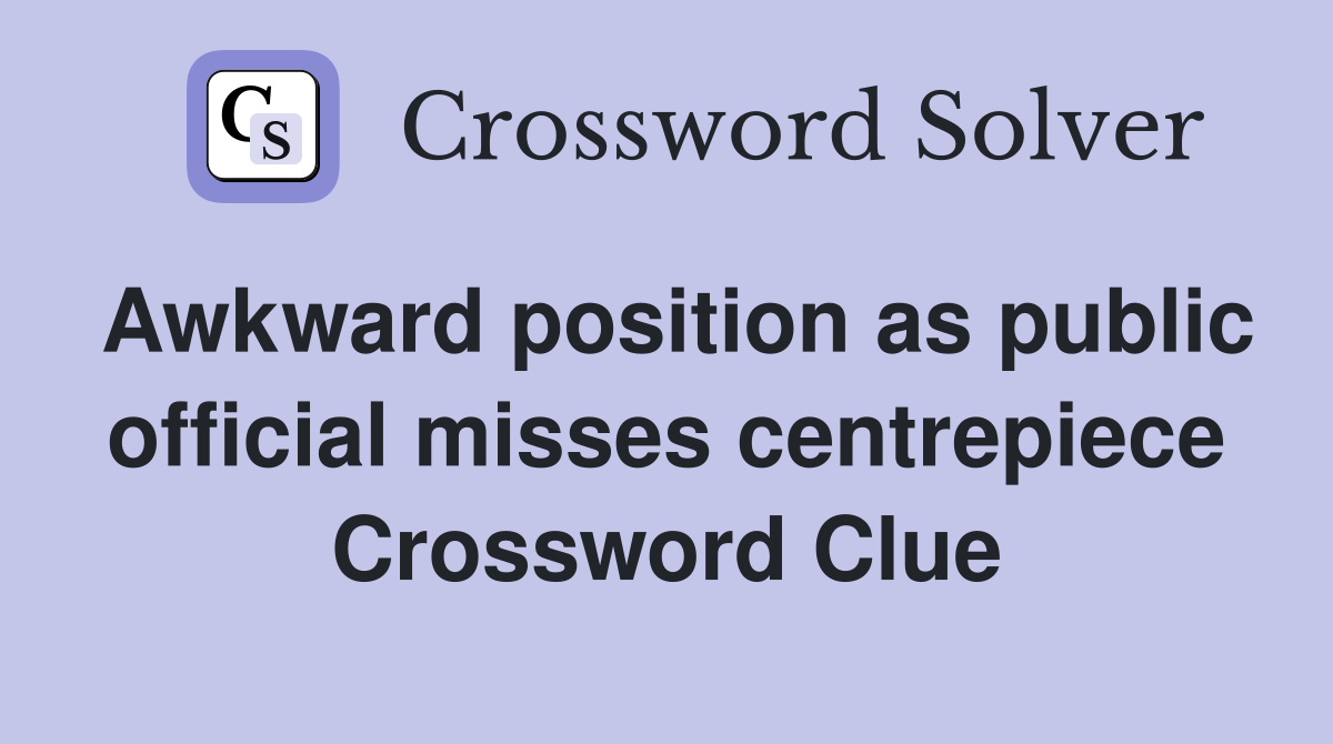 Awkward position as public official misses centrepiece Crossword Clue