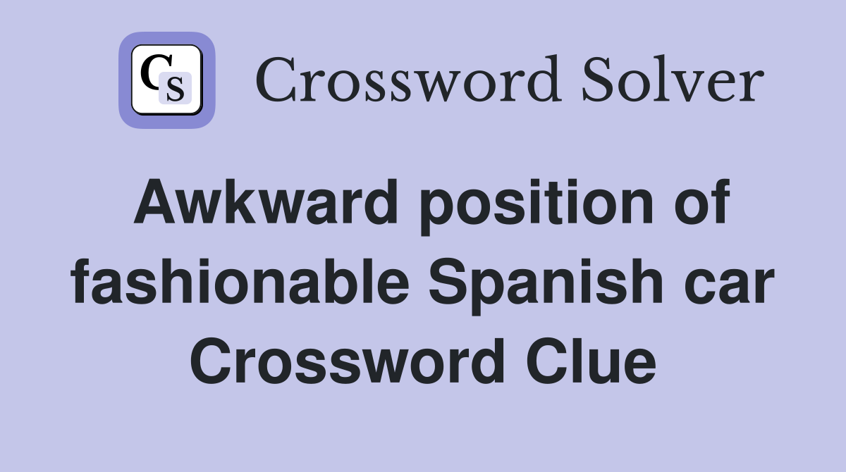 Awkward position of fashionable Spanish car Crossword Clue
