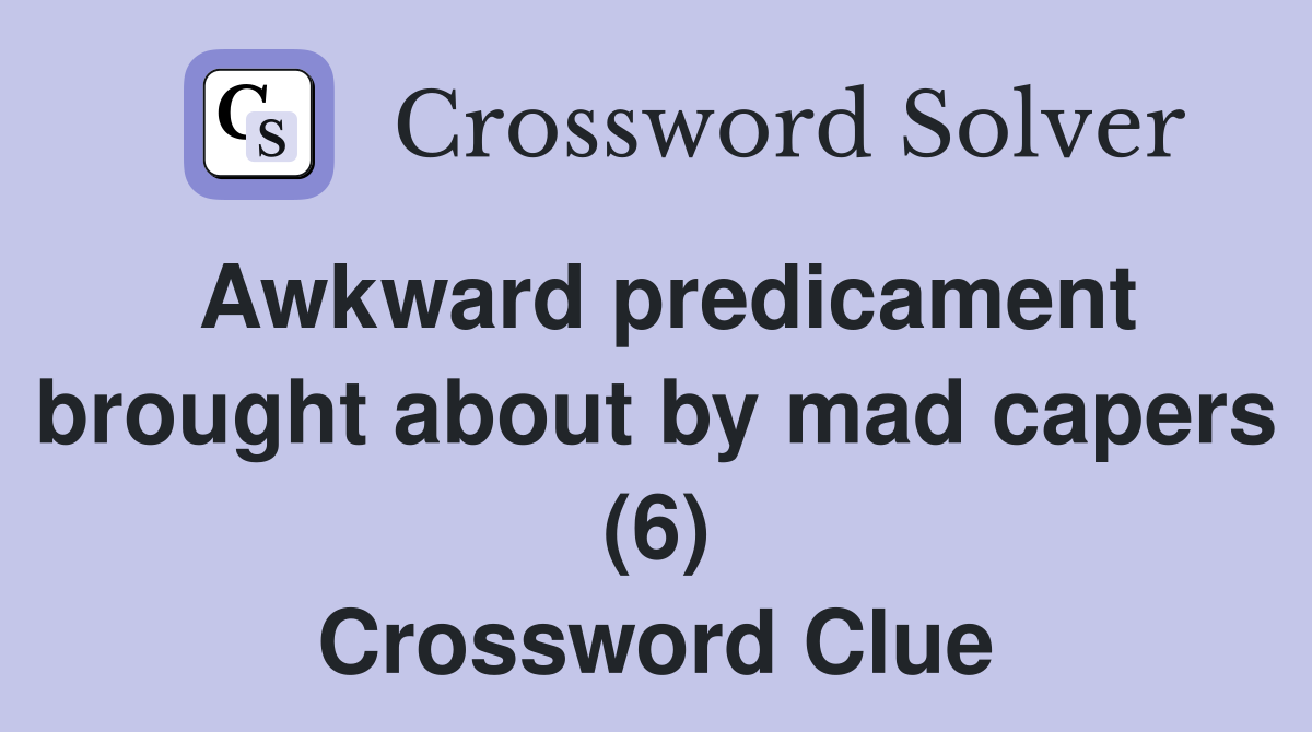 Awkward predicament brought about by mad capers (6) Crossword Clue
