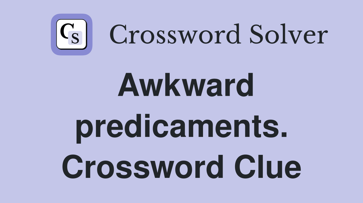 Awkward predicaments. Crossword Clue