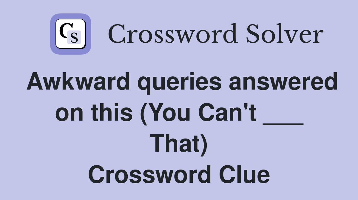 Awkward queries answered on this (You Can't ___ That) Crossword Clue