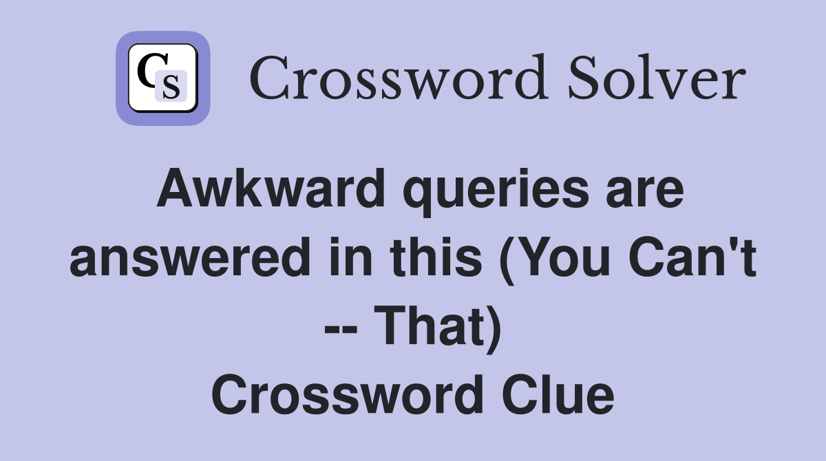 Awkward queries are answered in this (You Can't -- That) Crossword Clue