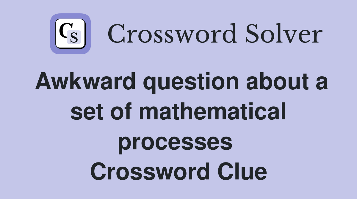 Awkward question about a set of mathematical processes  Crossword Clue