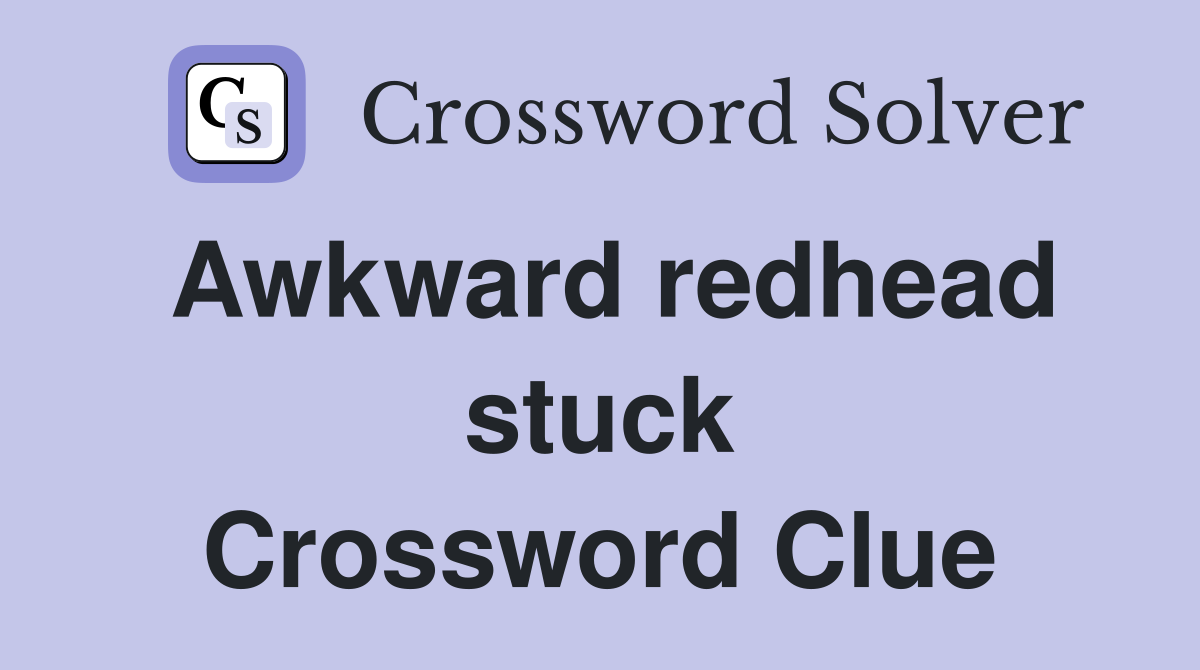 Awkward redhead stuck Crossword Clue
