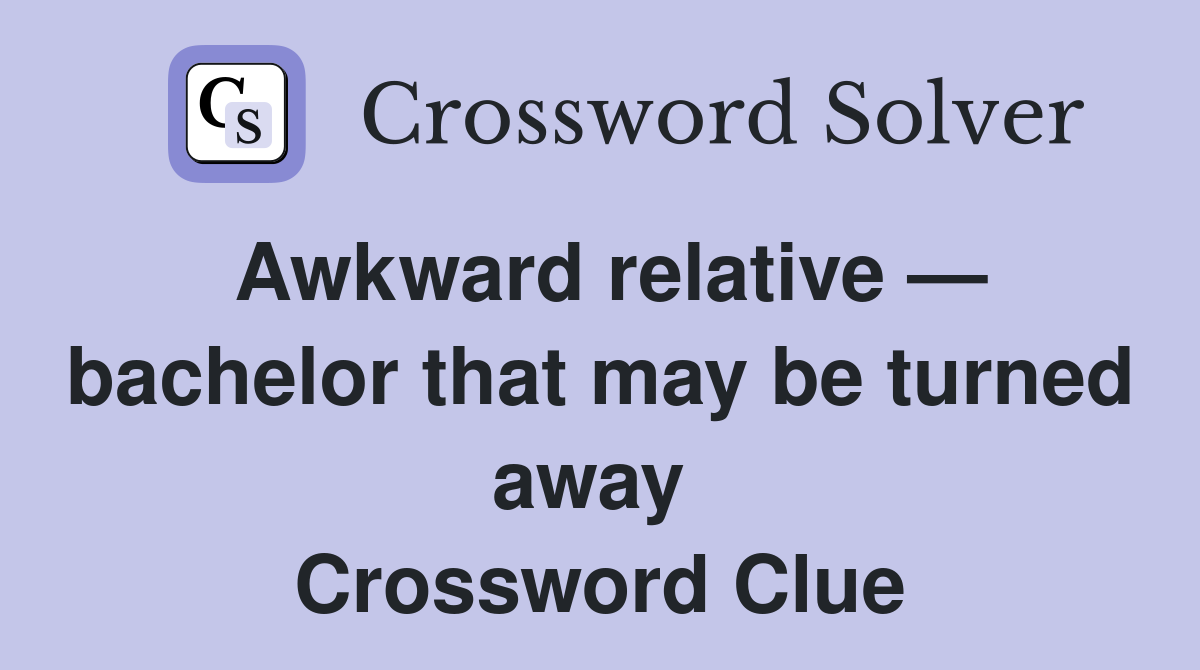 Awkward relative — bachelor that may be turned away  Crossword Clue