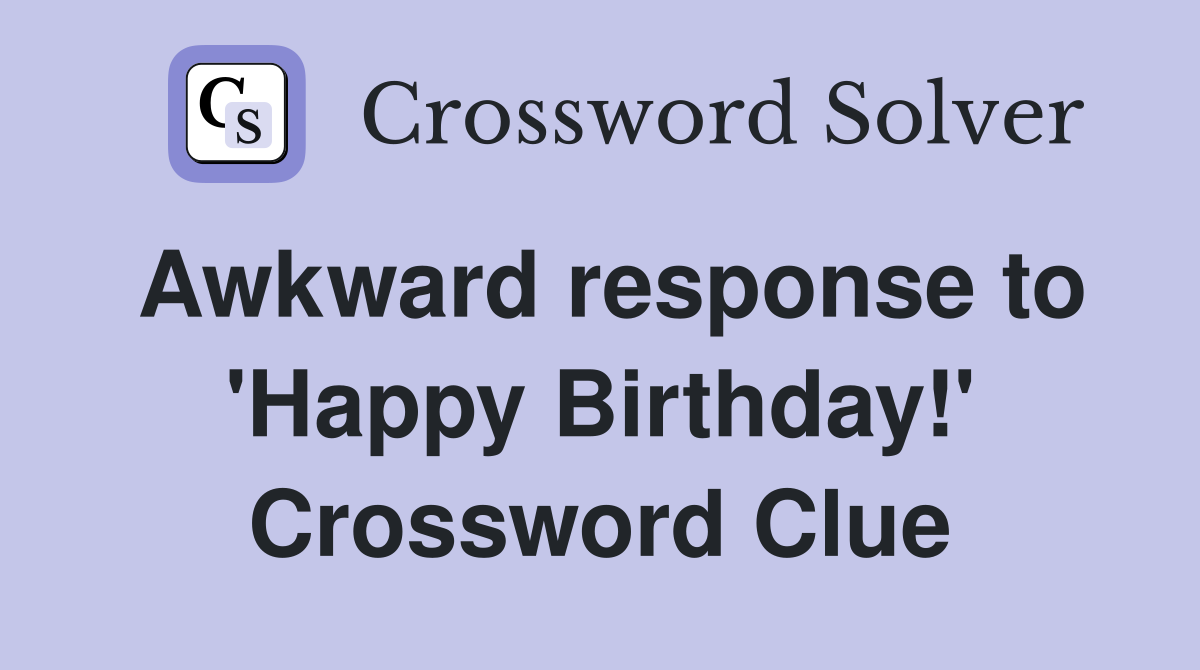 Awkward response to 'Happy Birthday!' Crossword Clue