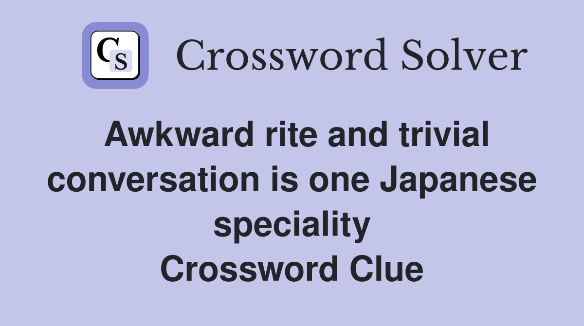 Awkward rite and trivial conversation is one Japanese speciality Crossword Clue