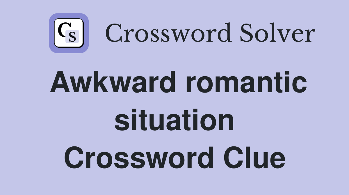Awkward romantic situation Crossword Clue